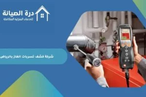 شركة كشف تسربات الغاز بالرياض